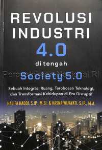Image of Revolusi industri 4.0 di tengah society 5.0 : sebuah integrasi ruang, terobosan teknologi, dan transformasi kehidupan di era disruptif